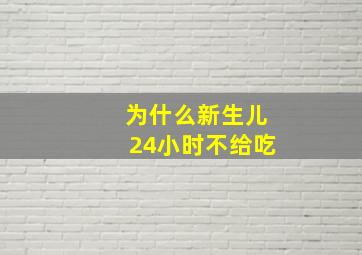 为什么新生儿24小时不给吃