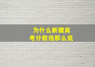 为什么新疆高考分数线那么低