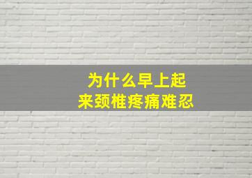 为什么早上起来颈椎疼痛难忍