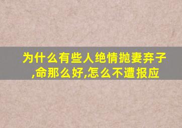 为什么有些人绝情抛妻弃子,命那么好,怎么不遭报应