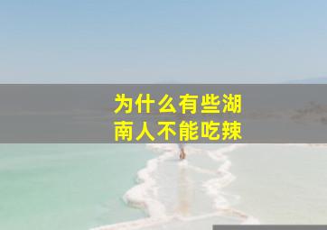 为什么有些湖南人不能吃辣