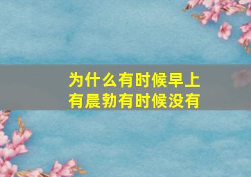 为什么有时候早上有晨勃有时候没有