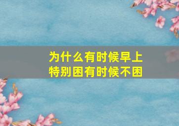 为什么有时候早上特别困有时候不困