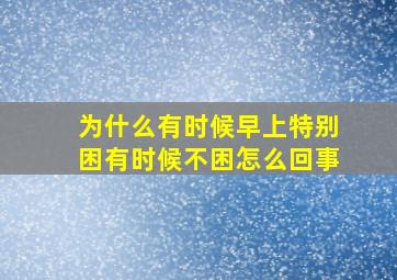 为什么有时候早上特别困有时候不困怎么回事