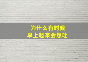 为什么有时候早上起来会想吐