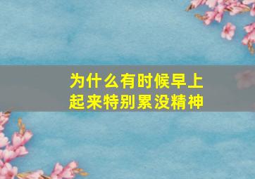 为什么有时候早上起来特别累没精神