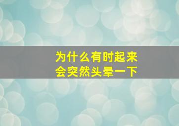 为什么有时起来会突然头晕一下