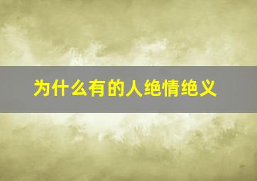 为什么有的人绝情绝义