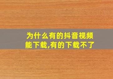 为什么有的抖音视频能下载,有的下载不了