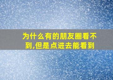 为什么有的朋友圈看不到,但是点进去能看到