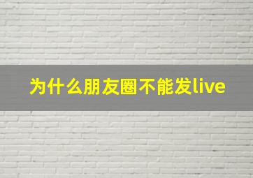 为什么朋友圈不能发live