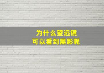 为什么望远镜可以看到黑影呢