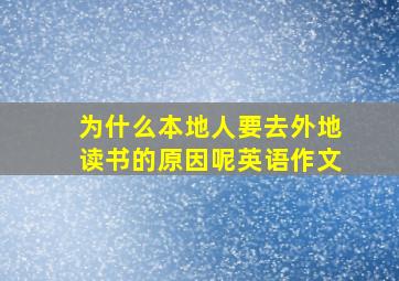 为什么本地人要去外地读书的原因呢英语作文