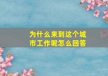 为什么来到这个城市工作呢怎么回答