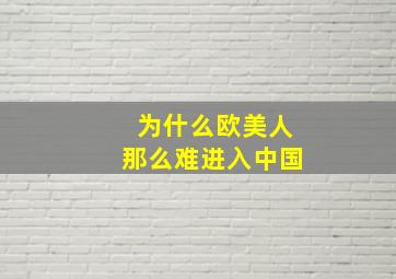 为什么欧美人那么难进入中国