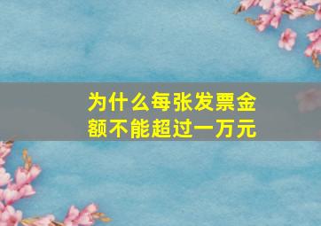 为什么每张发票金额不能超过一万元