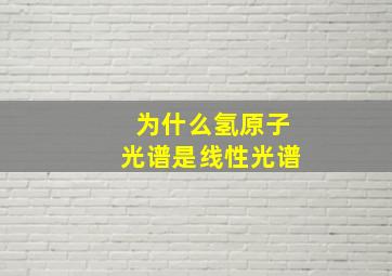 为什么氢原子光谱是线性光谱