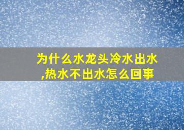 为什么水龙头冷水出水,热水不出水怎么回事