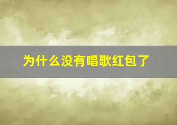 为什么没有唱歌红包了