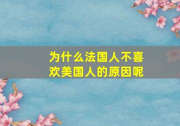 为什么法国人不喜欢美国人的原因呢