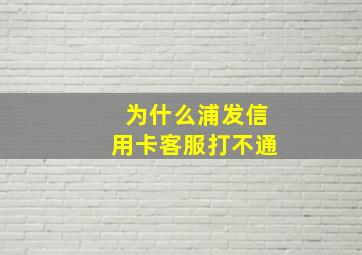 为什么浦发信用卡客服打不通