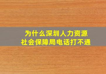 为什么深圳人力资源社会保障局电话打不通