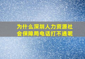 为什么深圳人力资源社会保障局电话打不通呢