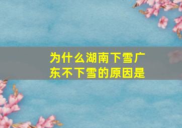 为什么湖南下雪广东不下雪的原因是