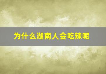 为什么湖南人会吃辣呢