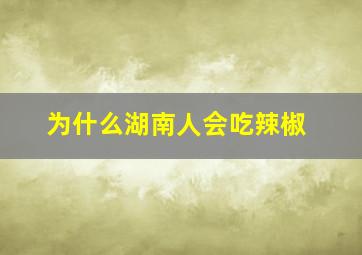 为什么湖南人会吃辣椒