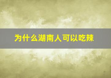 为什么湖南人可以吃辣