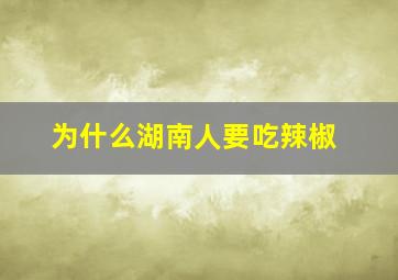 为什么湖南人要吃辣椒