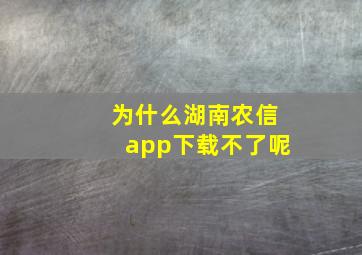 为什么湖南农信app下载不了呢