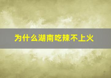 为什么湖南吃辣不上火