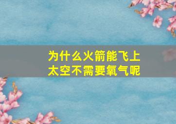 为什么火箭能飞上太空不需要氧气呢