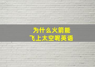 为什么火箭能飞上太空呢英语