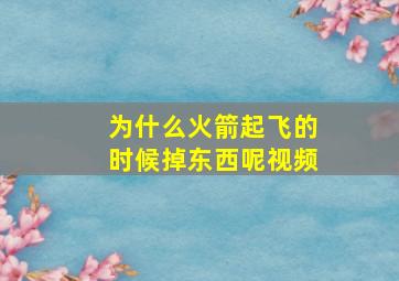 为什么火箭起飞的时候掉东西呢视频