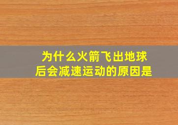 为什么火箭飞出地球后会减速运动的原因是