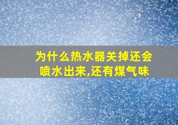 为什么热水器关掉还会喷水出来,还有煤气味