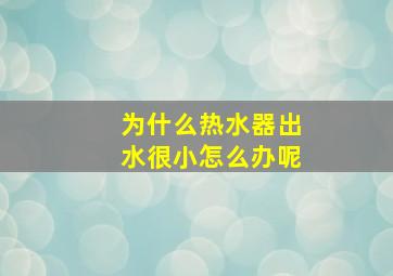 为什么热水器出水很小怎么办呢