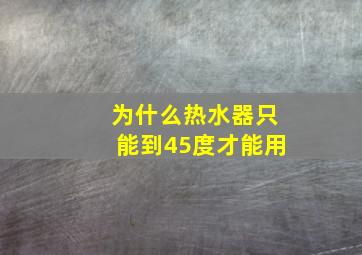 为什么热水器只能到45度才能用