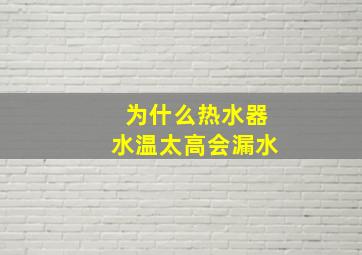 为什么热水器水温太高会漏水