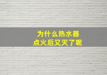 为什么热水器点火后又灭了呢