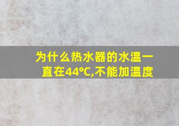 为什么热水器的水温一直在44℃,不能加温度