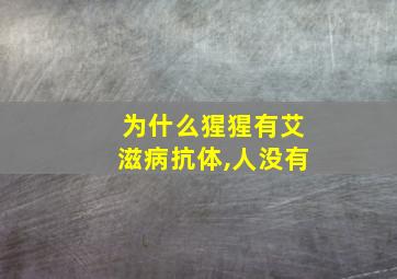 为什么猩猩有艾滋病抗体,人没有