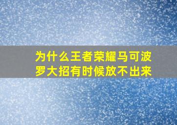 为什么王者荣耀马可波罗大招有时候放不出来