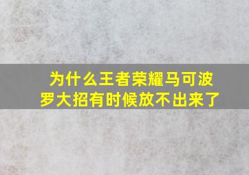 为什么王者荣耀马可波罗大招有时候放不出来了