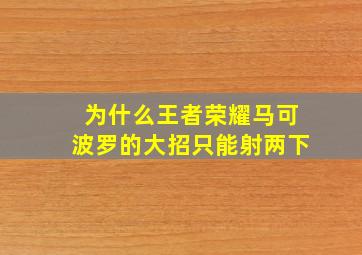 为什么王者荣耀马可波罗的大招只能射两下