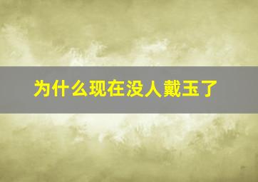 为什么现在没人戴玉了