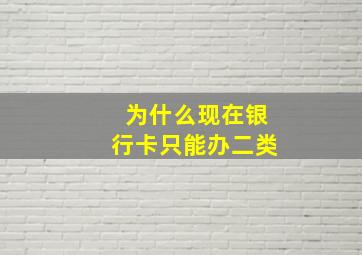 为什么现在银行卡只能办二类